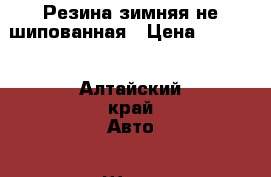 Резина зимняя не шипованная › Цена ­ 3 500 - Алтайский край Авто » Шины и диски   